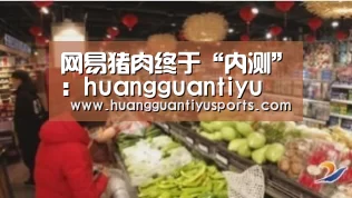 网易猪肉终于“内测”:huangguantiyu(图2) 皇冠体育官网