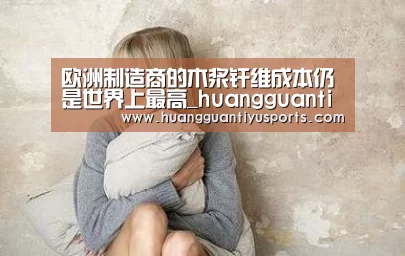 欧洲制造商的木浆纤维成本仍是世界上最高_huangguantiyu(图1) 欧洲制造商的木浆纤维成本仍是世界上最高_huangguantiyu(图1)