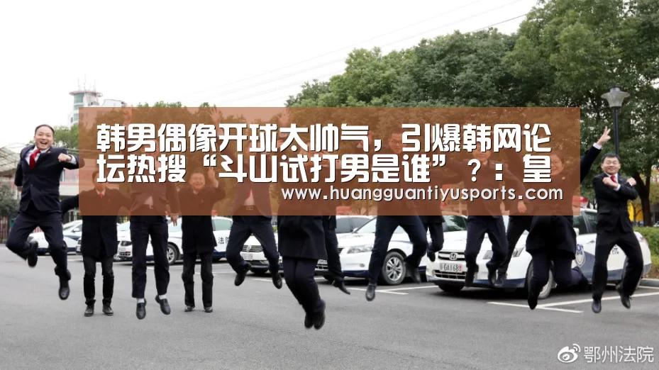 韩男偶像开球太帅气，引爆韩网论坛热搜“斗山试打男是谁”？：皇冠体育网址(图3)
