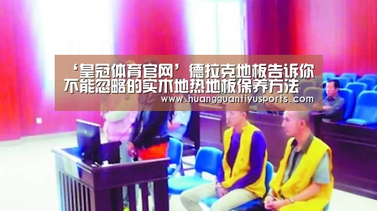 ‘皇冠体育官网’德拉克地板告诉你不能忽略的实木地热地板保养方法是什么?(图4) 皇冠体育网址