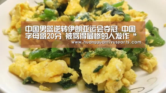 中国男篮逆转伊朗亚运会夺冠 中国字母哥20分 被骂得最惨的人发作“皇冠体育”(图1) 皇冠体育