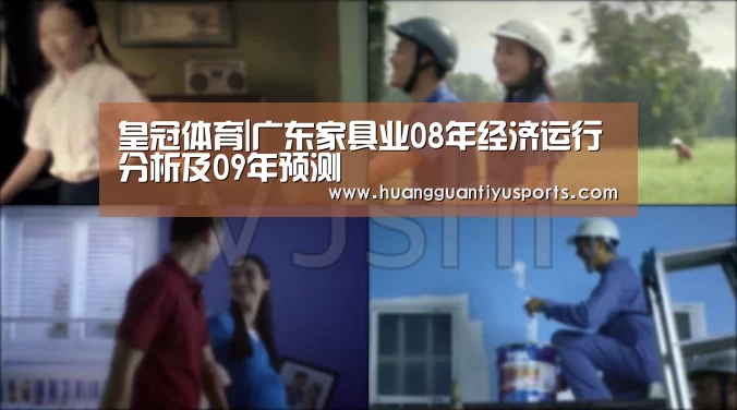皇冠体育|广东家具业08年经济运行分析及09年预测(图1) 皇冠体育官网