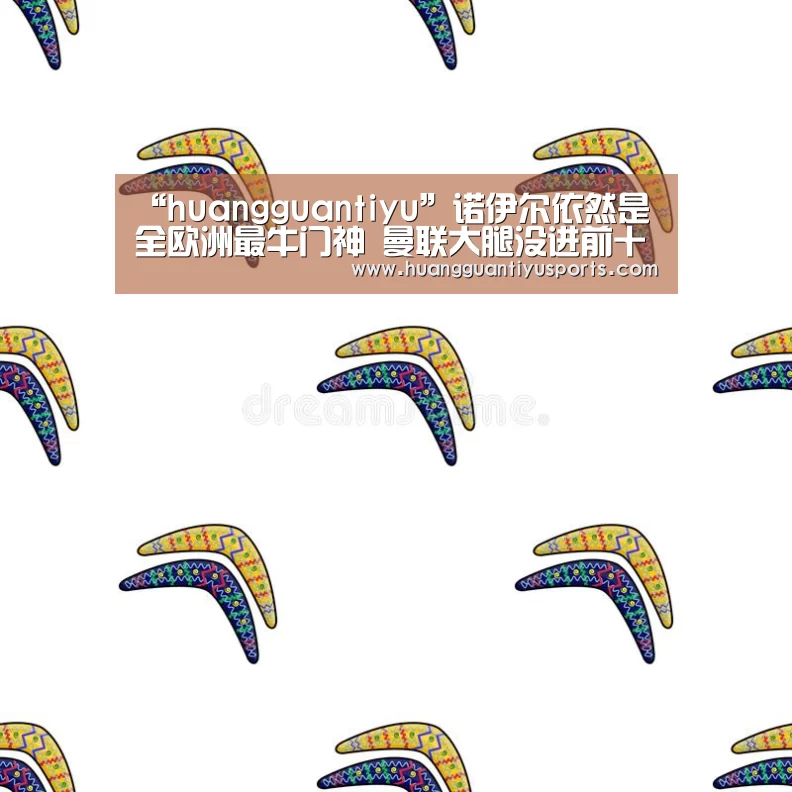 “huangguantiyu”诺伊尔依然是全欧洲最牛门神 曼联大腿没进前十?(图1) 皇冠体育网址