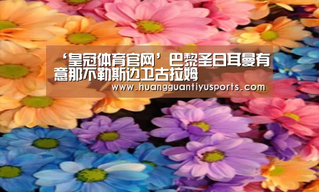 ‘皇冠体育官网’巴黎圣日耳曼有意那不勒斯边卫古拉姆(图1) ‘皇冠体育官网’巴黎圣日耳曼有意那不勒斯边卫古拉姆(图1)