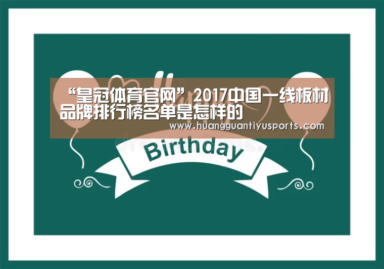 “皇冠体育官网”2017中国一线板材品牌排行榜名单是怎样的(图3) “皇冠体育官网”2017中国一线板材品牌排行榜名单是怎样的(图3)