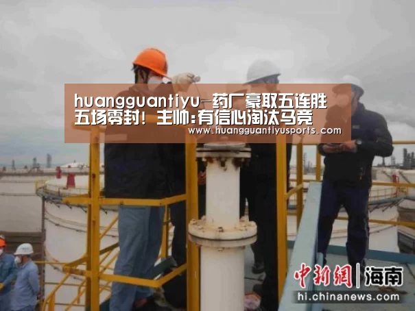 huangguantiyu-药厂豪取五连胜五场零封! 主帅:有信心淘汰马竞(图1) huangguantiyu-药厂豪取五连胜五场零封! 主帅:有信心淘汰马竞(图1)