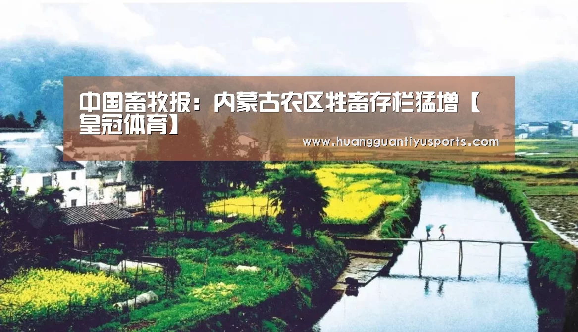 中国畜牧报:内蒙古农区牲畜存栏猛增【皇冠体育】(图1) 皇冠体育