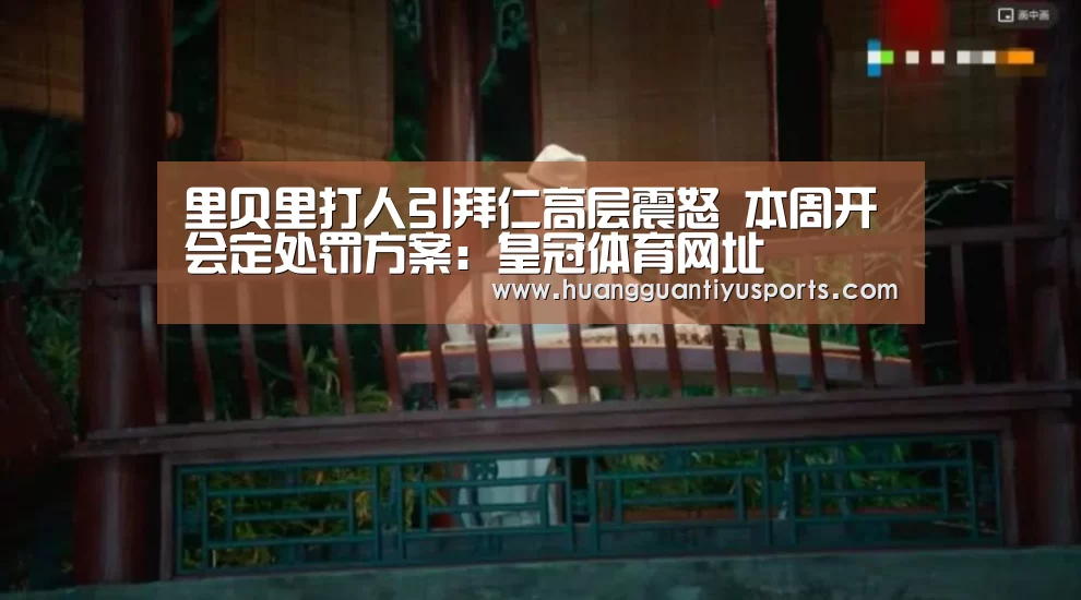 里贝里打人引拜仁高层震怒 本周开会定处罚方案:皇冠体育网址(图4) 皇冠体育官网