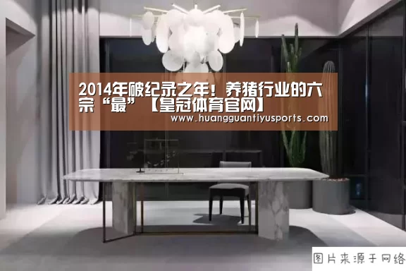 2014年破纪录之年！养猪行业的六宗“最”【皇冠体育官网】(图1)
